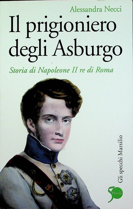 Il prigioniero degli Asburgo: storia di Napoleone II re di …