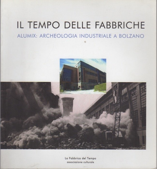 Il tempo delle fabbriche: Alumix: archeologia industriale a Bolzano.