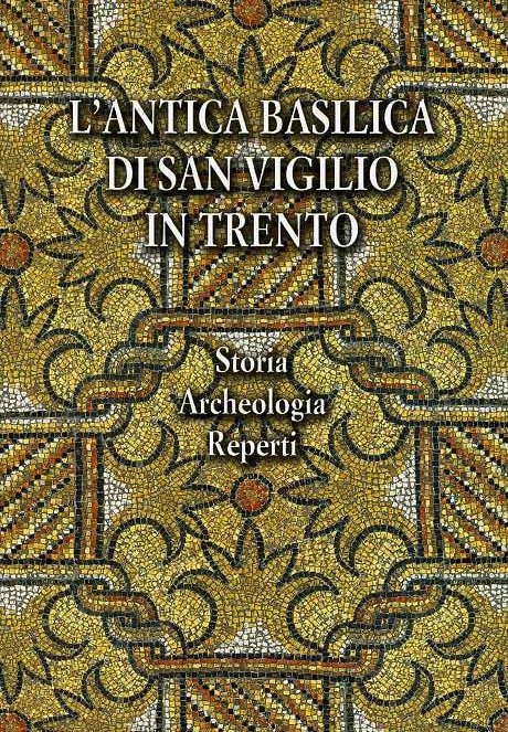 L'antica Basilica di San Vigilio in Trento: storia, archeologia, reperti.