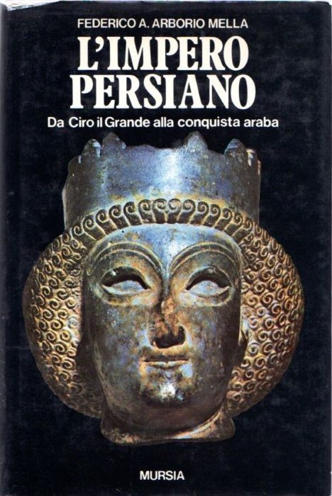 L'impero persiano: Da Ciro il Grande alla conquista araba: Storia, …