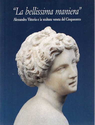 La bellissima maniera: Alessandro Vittoria e la scultura veneta del …