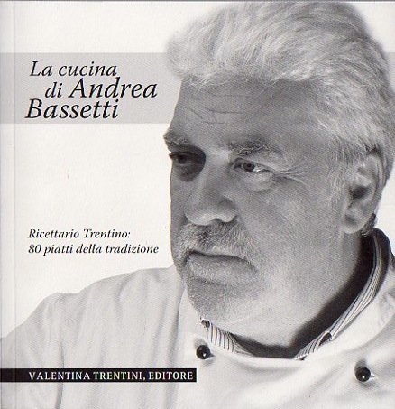 La cucina di Andrea Bassetti: ricettario trentino: 80 piatti della …