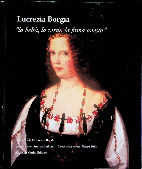 Lucrezia Borgia: la beltÃ , la virtÃ¹, la fama onesta (L. Ariosto, Orlando furioso, canto XIII, LXIX).