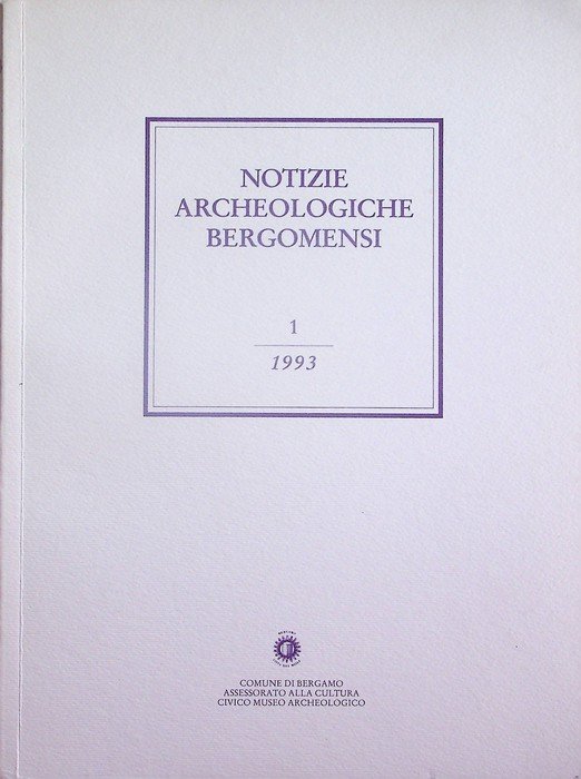 Notizie archeologiche bergomensi: periodico di archeologia del Civico Museo Archeologico di Bergamo: 1/1993.