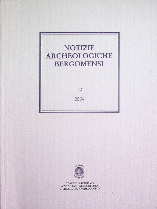 Notizie archeologiche bergomensi: periodico di archeologia del Civico Museo Archeologico di Bergamo: 12/2004.