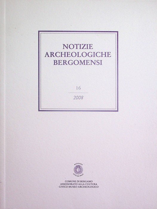 Notizie archeologiche bergomensi: periodico di archeologia del Civico Museo Archeologico di Bergamo: 16/2008.
