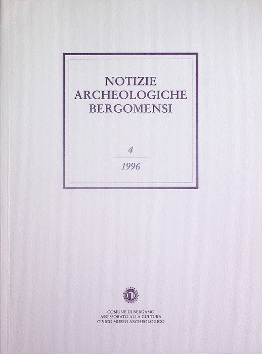 Notizie archeologiche bergomensi: periodico di archeologia del Civico Museo Archeologico di Bergamo: 4/1996.