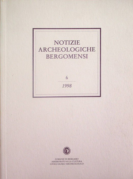 Notizie archeologiche bergomensi: periodico di archeologia del Civico Museo Archeologico di Bergamo: 6/1998.
