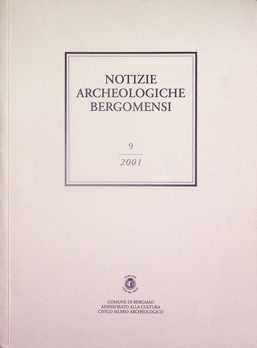 Notizie archeologiche bergomensi: periodico di archeologia del Civico Museo Archeologico di Bergamo: 9/2001.