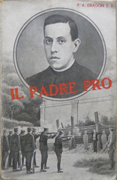 Per Cristo re: il padre Pro: giustiziato nel Messico il …