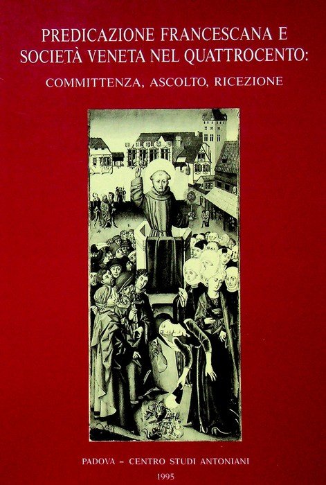 Predicazione francescana e società veneta nel quattrocento: committenza, ascolto, ricezione: …