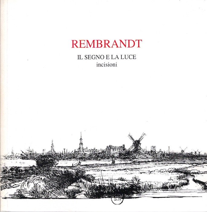 Rembrandt: Il segno e la luce: incisioni 1625-1658.