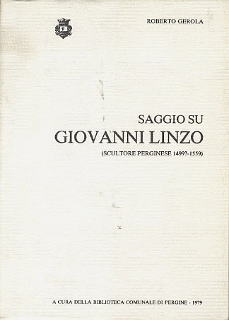 Saggio su Giovanni Linzo: scultore perginese: 1499?-1559.