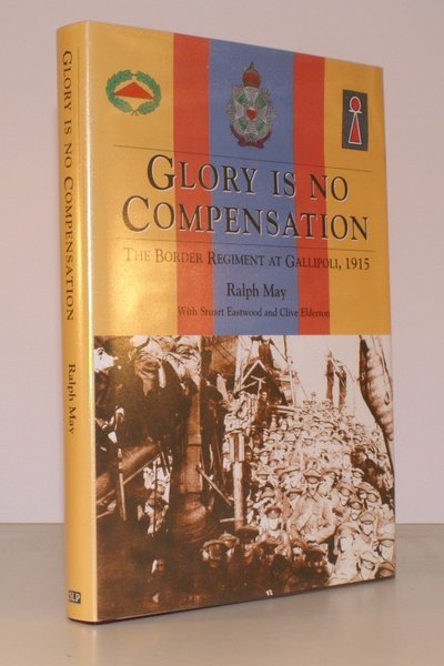 Glory is No Compensation. The Border Regiment at Gallipoli, 1915. With Stuart Eastwood and Clive Elderton. NEAR FINE COPY IN DUSTWRAPPER