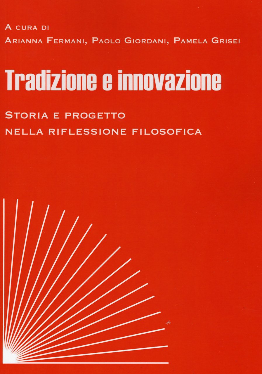 Tradizione e innovazione. Storia e progetto nella riflessione filosofica. Atti …