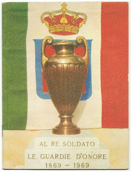 AL RE SOLDATO LE GUARDIE D'ONORE 1869 - 1969