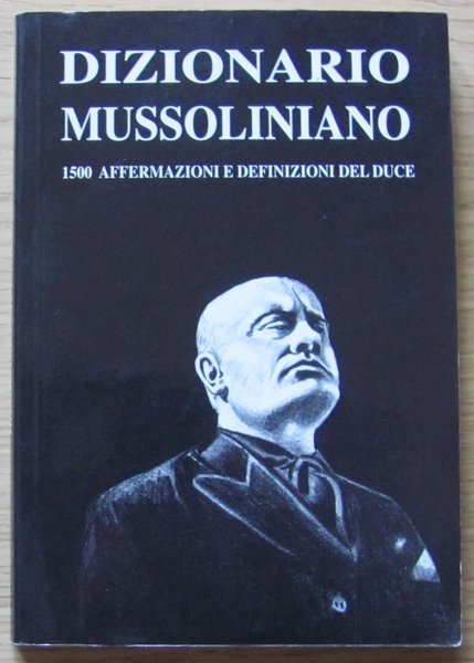 DIZIONARIO MUSSOLINIANO - 1500 AFFERMAZIONI E DEFINIZIONI DEL DUCE