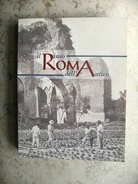 ROMA. IL RIUSO DELL'ANTICO. FOTOGRAFIE TRA XIX E XX SECOLO