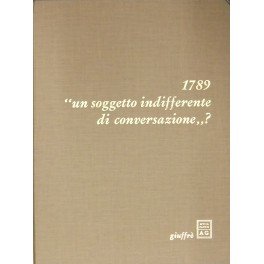 1789 un soggetto indifferente di conversazione"? Testi presentati da Francesco …