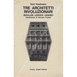 Tre architetti rivoluzionari. Boullee, Ledoux, Lequeu. Introduzione di George Teyssot