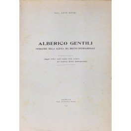 Alberico Gentili fondatore della scienza del diritto internazionale. (Saggio critico …
