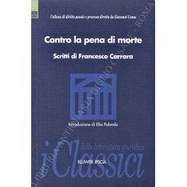 Contro la pena di morte. Scritti di Francesco Carrara. Introduzione di Elio Palombi
