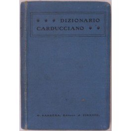 Dizionario carducciano. Repertorio alfabetico critico e ragionato utile alla intelligenza di tutte le poesie di Giosue Carducci