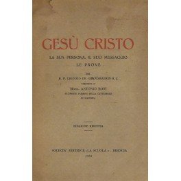 Gesù Cristo. La sua persona il suo messaggio le prove. …