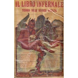 Il libro infernale. Tesoro delle scienze occulte. Completo trattato delle Scienze Occulte che contiene: Il libro di San Cipriano con la clavicola del Re Salomone, La Filosofia della Magia, Amuleti e Talismani. La Magia Suprema, Rossa e Nera. Invocazioni, Scongiuri, Esorcismi, Sortilegi - Il Dragone Rosso e la Capra infernale - Astrologia - Il Gran Grimorio. La Magia Alchimistica, Ebraica, Caldea ed Egiziana. La gallina nera - Segreti e ricette della Regina Cleopatra. I meravigliosi segreti di Alberto il Grande. Chiromanzia e Chiromania, Cartomanzia, Suggestione. Magnetismo, Ipnotismo, Spiritismo, ecc.