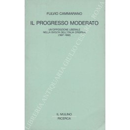 Il progresso moderato. Un'opposizione liberale nella svolta dell'Italia crispina (1887 …