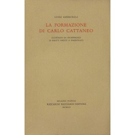 La formazione di Carlo Cattaneo. Illustrata da un'appendice di scritti …