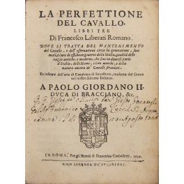 La perfettione del cavallo, libri tre . Dove si tratta del mantenimento del cavallo, e dell'osseruationi circa la generatione, suoi mali, e cure di essi, buon gouerno della Stalla, qualità delle razze antiche, e moderne, che sono in diuerse parti d'Italia, delli Nomi, e loro merchi, e della natura ancora de' caualli stranieri. Et insieme dell'arte di Caualcare di Senofonte, tradotto dal greco nel nostro Idioma Italiano