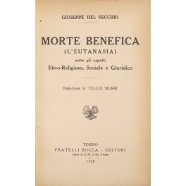 Morte benefica. (L'eutanasia) sotto gli aspetti etico-religioso, sociale e giuridico. …