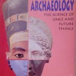 ARCHAEOLOGY - THE SCIENCE OF ONCE AND FUTURE THINGS