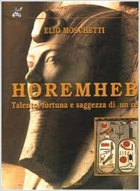 HOREMHEB - TALENTO, FORTUNA E SAGGEZZA DI UN RE