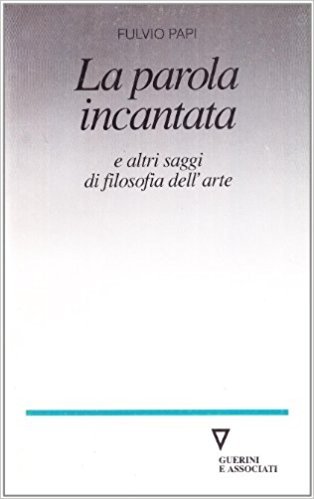 LA PAROLA INCANTATA E ALTRI SAGGI DI FILOSOFIA DELL'ARTE