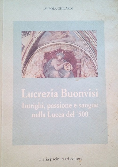 LUCREZIA BUONVISI - INTRIGHI, PASSIONE E SANGUE NELLA LUCCA DEL …