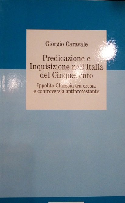 PREDICAZIONE E INQUISIZIONE NELL'ITALIA DEL CINQUECENTO - IPPOLITO CHIZZOLA TRA …