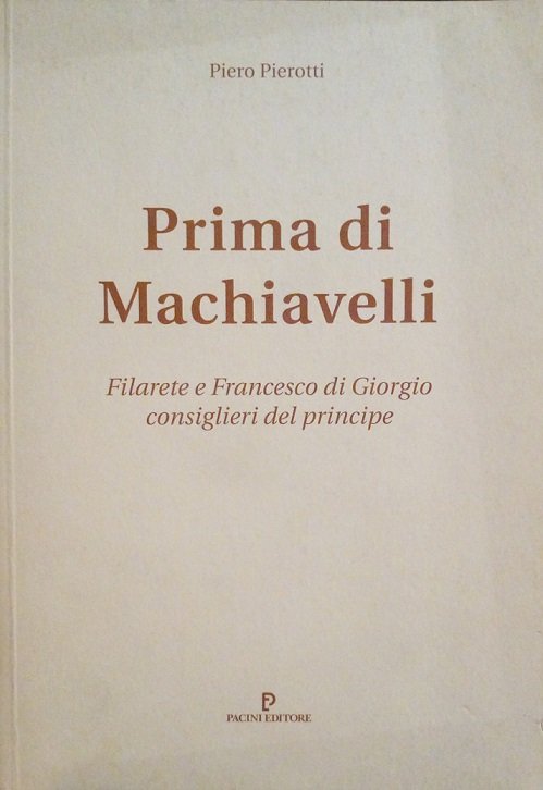 PRIMA DI MACHIAVELLI - FILARETE E FRANCESCO DI GIORGIO CONSIGLIERI …