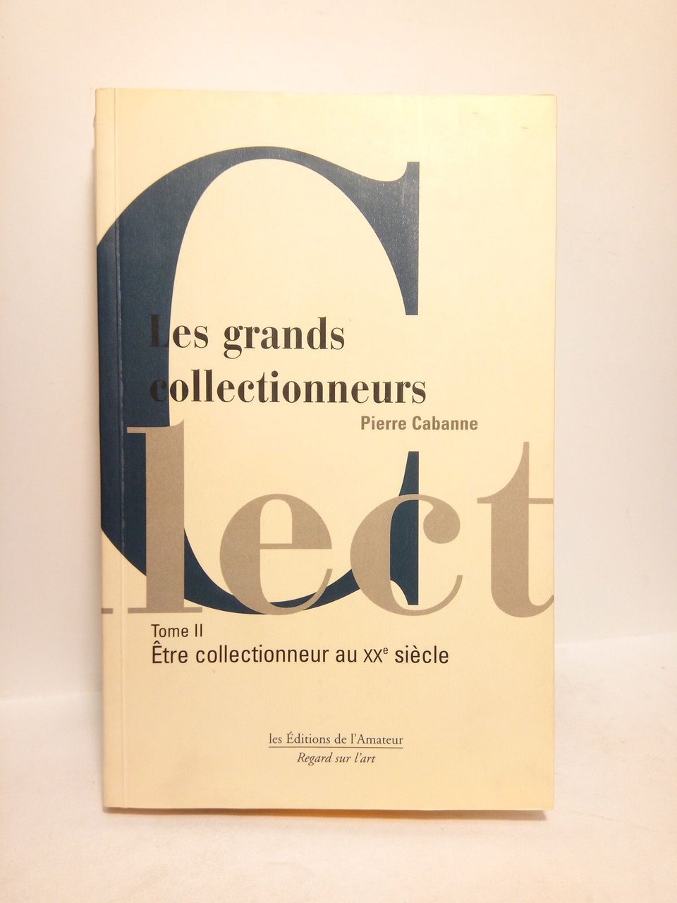 Les grands collectionneurs. Tome II: Être collectionneur au XXe. siècle