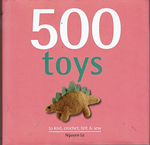 500 Toys: to knit, crochet, felt & sew