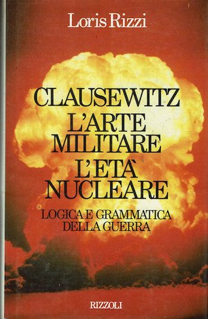 Clausewitz l'arte militare l'età nucleare. Logica e grammatica della guerra