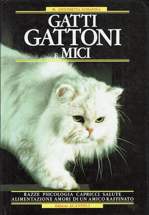Gatti gattoni e mici ( razze, psicologia,capricci,salute,alimentazione,amori di un'amico raffinato …