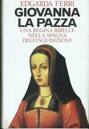 Giovanna La Pazza. Una regina ribelle nella Spagna dell'Inquisizione