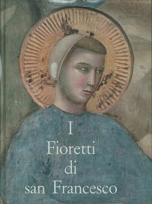 I fioretti di San Francesco (preceduti dal Cantico delle Creature …