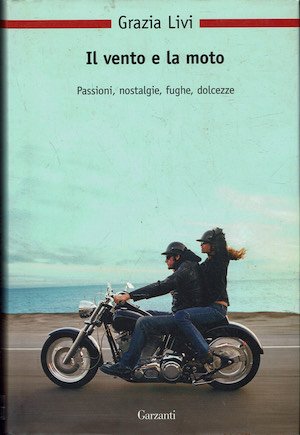 Il vento e la moto. Passioni, nostalgie, fughe, dolcezze