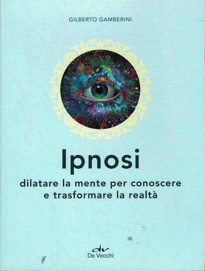 Ipnosi. Dilatare la mente per conoscere e trasformare la realtà.