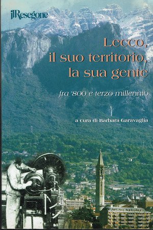 Lecco e il suo territorio la sua gente,fra '800 e terzo millennio