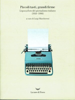 Piccoli tasti,grandi firme.L'epoca d'oro del giornalismo italiano (1950 - 1990 …