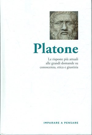 Platone. Le risposte più attuali alle grandi domande su conoscenza, etica e giustizia.